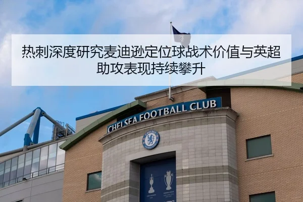 热刺深度研究麦迪逊定位球战术价值与英超助攻表现持续攀升