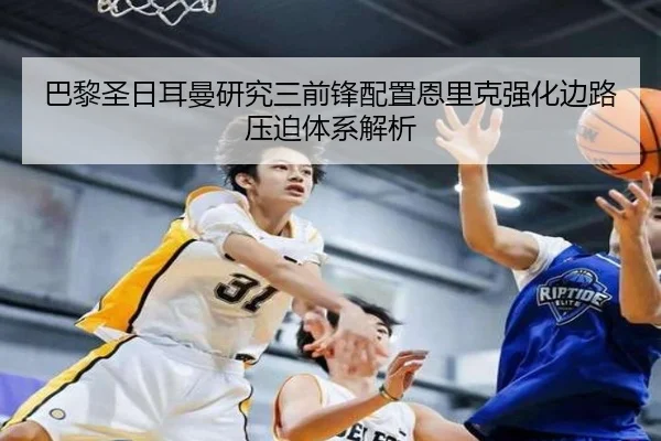 巴黎圣日耳曼研究三前锋配置恩里克强化边路压迫体系解析