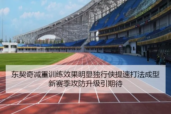 东契奇减重训练效果明显独行侠提速打法成型新赛季攻防升级引期待
